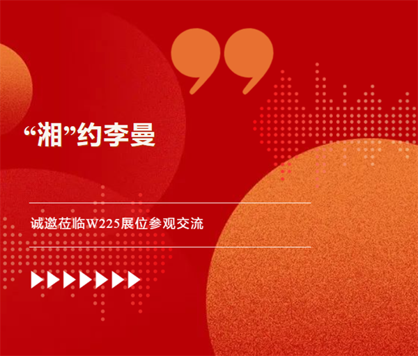 “湘”约李曼 | 诚邀莅临安佑W225展位，领好礼，享文化盛宴！